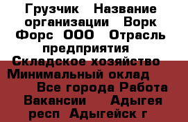 Грузчик › Название организации ­ Ворк Форс, ООО › Отрасль предприятия ­ Складское хозяйство › Минимальный оклад ­ 24 000 - Все города Работа » Вакансии   . Адыгея респ.,Адыгейск г.